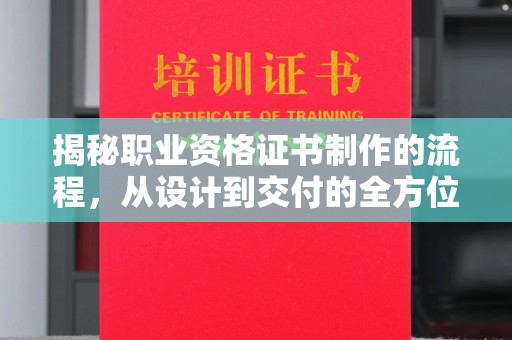 丛台揭秘职业资格证书制作的流程，从设计到交付的全方位解析
